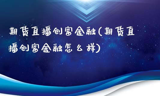 期货直播创富金融(期货直播创富金融怎么样)_https://www.cnlz365.com_原油直播间_第1张