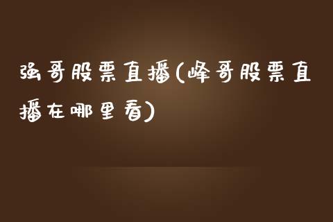 强哥股票直播(峰哥股票直播在哪里看)_https://www.cnlz365.com_期货直播间_第1张