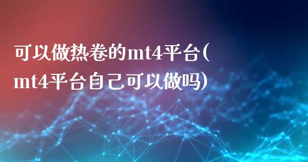 可以做热卷的mt4平台(mt4平台自己可以做吗)_https://www.cnlz365.com_股指期货直播间_第1张