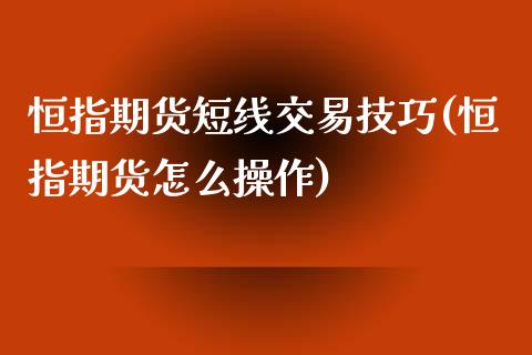 恒指期货短线交易技巧(恒指期货怎么操作)_https://www.cnlz365.com_原油直播间_第1张