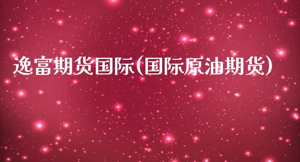 逸富期货国际(国际原油期货)_https://www.cnlz365.com_股指期货直播间_第1张