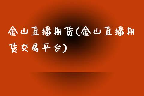 金山直播期货(金山直播期货交易平台)_https://www.cnlz365.com_股指期货直播间_第1张