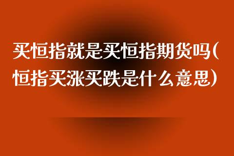 买恒指就是买恒指期货吗(恒指买涨买跌是什么意思)_https://www.cnlz365.com_原油直播间_第1张