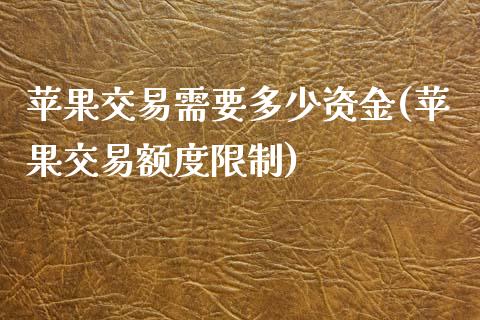 苹果交易需要多少资金(苹果交易额度限制)_https://www.cnlz365.com_恒生指数直播间_第1张