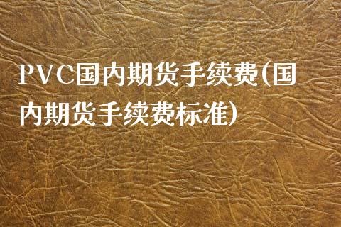 PVC国内期货手续费(国内期货手续费标准)_https://www.cnlz365.com_恒生指数直播间_第1张