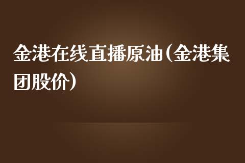 金港在线直播原油(金港集团股价)_https://www.cnlz365.com_原油直播间_第1张