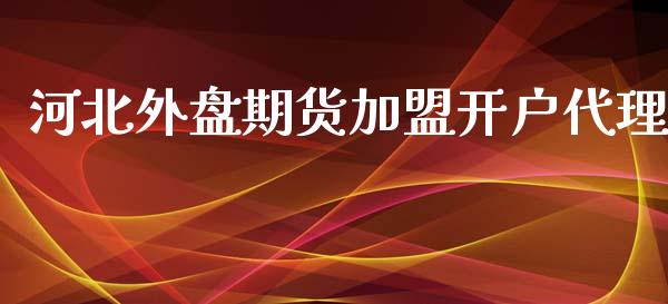 河北外盘期货加盟开户代理_https://www.cnlz365.com_原油直播间_第1张