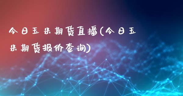 今日玉米期货直播(今日玉米期货报价查询)_https://www.cnlz365.com_股指期货直播间_第1张