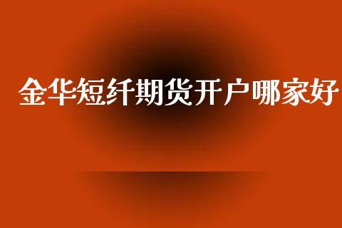 金华短纤期货开户哪家好_https://www.cnlz365.com_原油直播间_第1张