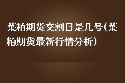 菜粕期货交割日是几号(菜粕期货最新行情分析)_https://www.cnlz365.com_股指期货直播间_第1张