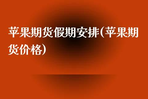 苹果期货假期安排(苹果期货价格)_https://www.cnlz365.com_德指直播间_第1张