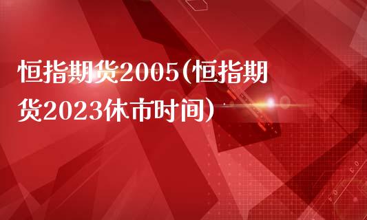 恒指期货2005(恒指期货2023休市时间)_https://www.cnlz365.com_股指期货直播间_第1张