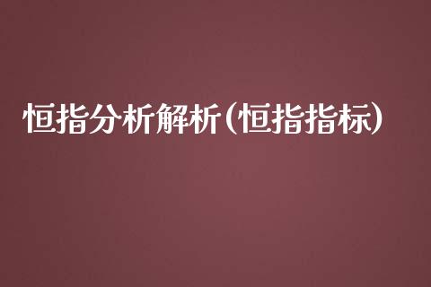 恒指分析解析(恒指指标)_https://www.cnlz365.com_股指期货直播间_第1张