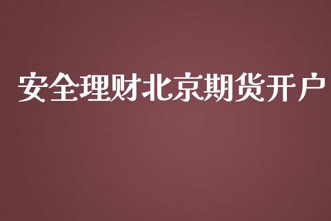 安全理财北京期货开户_https://www.cnlz365.com_股指期货直播间_第1张