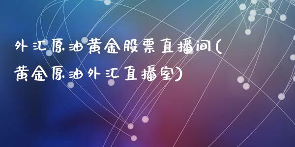 外汇原油黄金股票直播间(黄金原油外汇直播室)_https://www.cnlz365.com_黄金直播间_第1张