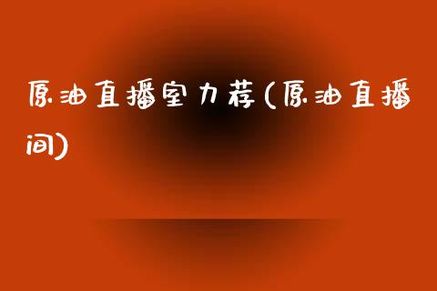 原油直播室力荐(原油直播间)_https://www.cnlz365.com_股指期货直播间_第1张