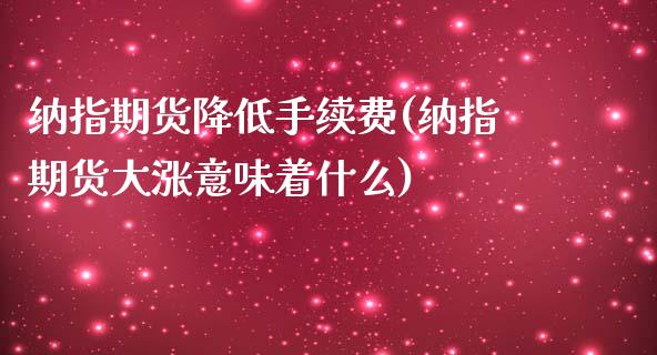 纳指期货降低手续费(纳指期货大涨意味着什么)_https://www.cnlz365.com_股指期货直播间_第1张