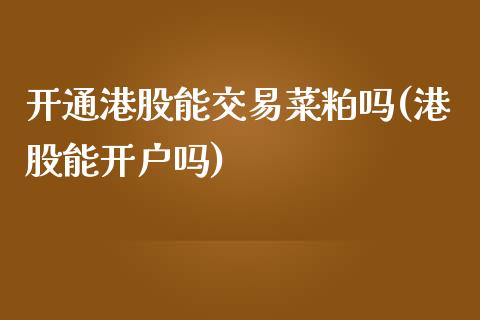 开通港股能交易菜粕吗(港股能开户吗)_https://www.cnlz365.com_期货直播间_第1张