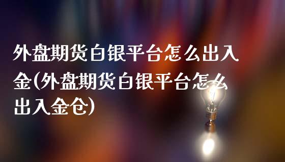 外盘期货白银平台怎么出入金(外盘期货白银平台怎么出入金仓)_https://www.cnlz365.com_黄金直播间_第1张