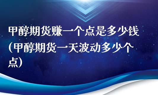 甲醇期货赚一个点是多少钱(甲醇期货一天波动多少个点)_https://www.cnlz365.com_纳指直播间_第1张