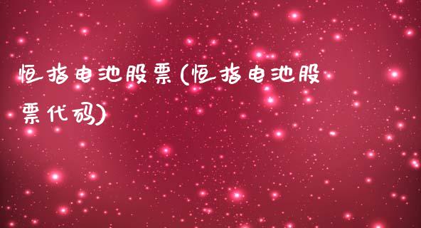 恒指电池股票(恒指电池股票代码)_https://www.cnlz365.com_股指期货直播间_第1张