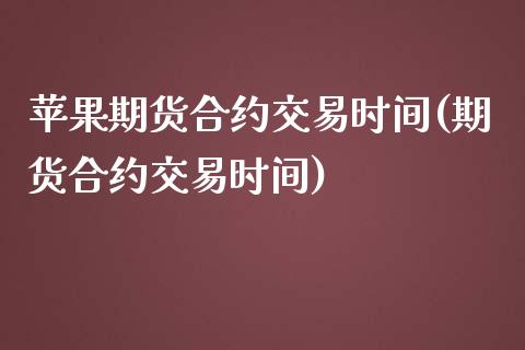 苹果期货合约交易时间(期货合约交易时间)_https://www.cnlz365.com_股指期货直播间_第1张