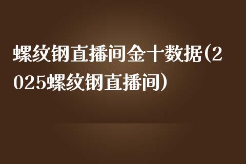 螺纹钢直播间金十数据(2025螺纹钢直播间)_https://www.cnlz365.com_德指直播间_第1张