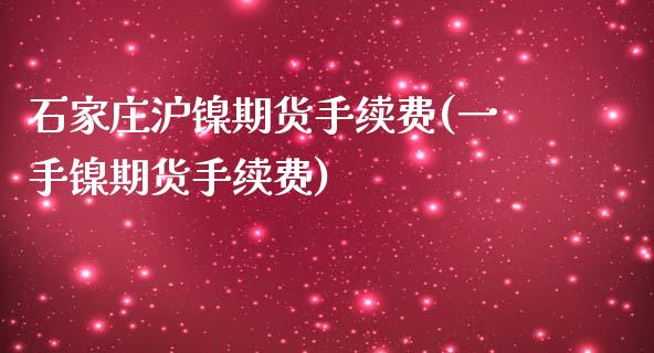 石家庄沪镍期货手续费(一手镍期货手续费)_https://www.cnlz365.com_纳指直播间_第1张