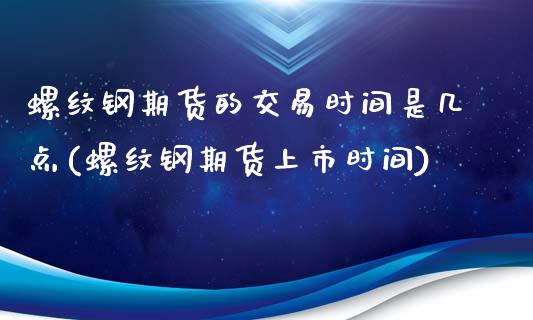 螺纹钢期货的交易时间是几点(螺纹钢期货上市时间)_https://www.cnlz365.com_原油直播间_第1张