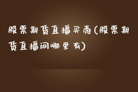 股票期货直播买壳(股票期货直播间哪里有)_https://www.cnlz365.com_黄金直播间_第1张