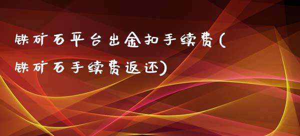 铁矿石平台出金扣手续费(铁矿石手续费返还)_https://www.cnlz365.com_期货直播间_第1张