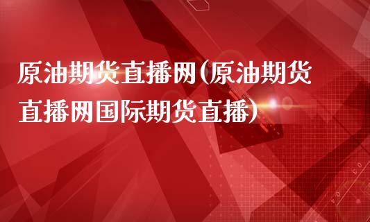 原油期货直播网(原油期货直播网国际期货直播)_https://www.cnlz365.com_股指期货直播间_第1张