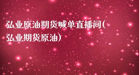 弘业原油期货喊单直播间(弘业期货原油)_https://www.cnlz365.com_期货直播间_第1张