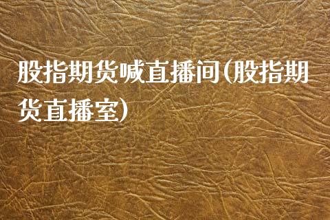 股指期货喊直播间(股指期货直播室)_https://www.cnlz365.com_股指期货直播间_第1张