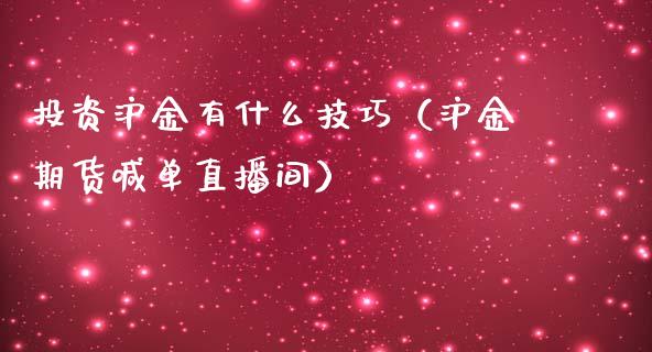 投资沪金有什么技巧（沪金期货喊单直播间）_https://www.cnlz365.com_期货直播间_第1张