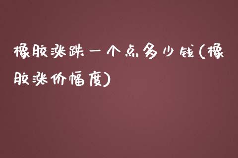 橡胶涨跌一个点多少钱(橡胶涨价幅度)_https://www.cnlz365.com_黄金直播间_第1张