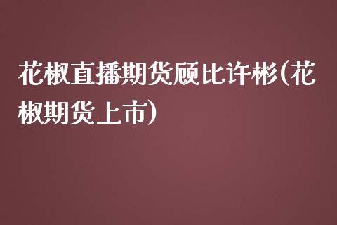 花椒直播期货顾比许彬(花椒期货上市)_https://www.cnlz365.com_原油直播间_第1张