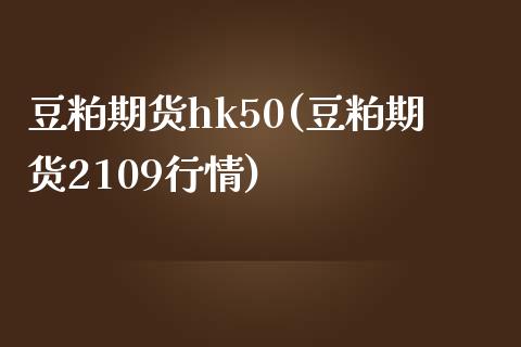 豆粕期货hk50(豆粕期货2109行情)_https://www.cnlz365.com_股指期货直播间_第1张