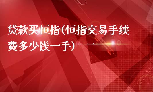 贷款买恒指(恒指交易手续费多少钱一手)_https://www.cnlz365.com_股指期货直播间_第1张