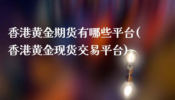 香港黄金期货有哪些平台(香港黄金现货交易平台)_https://www.cnlz365.com_股指期货直播间_第1张