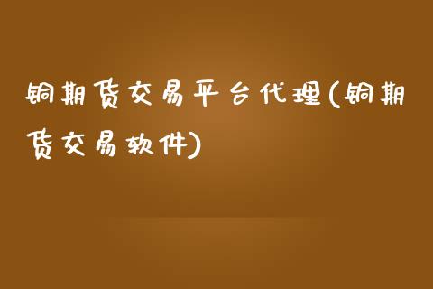 铜期货交易平台代理(铜期货交易软件)_https://www.cnlz365.com_德指直播间_第1张