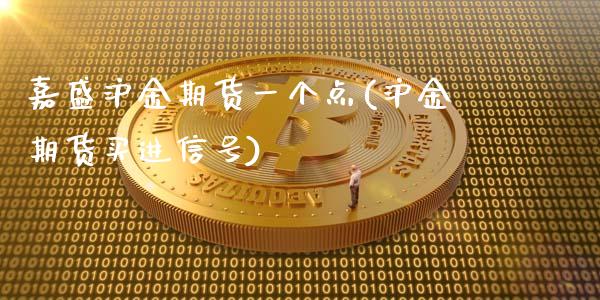 嘉盛沪金期货一个点(沪金期货买进信号)_https://www.cnlz365.com_股指期货直播间_第1张