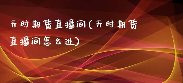 天时期货直播间(天时期货直播间怎么进)_https://www.cnlz365.com_黄金直播间_第1张