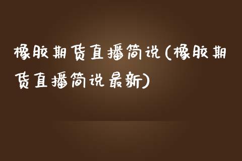 橡胶期货直播简说(橡胶期货直播简说最新)_https://www.cnlz365.com_恒生指数直播间_第1张