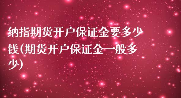 纳指期货开户保证金要多少钱(期货开户保证金一般多少)_https://www.cnlz365.com_原油直播间_第1张