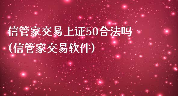 信管家交易上证50合法吗(信管家交易软件)_https://www.cnlz365.com_股指期货直播间_第1张