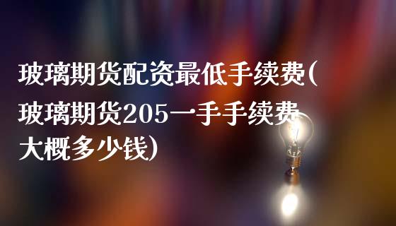 玻璃期货配资最低手续费(玻璃期货205一手手续费大概多少钱)_https://www.cnlz365.com_期货直播间_第1张