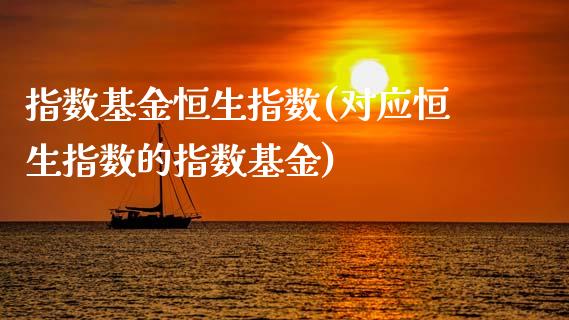 指数基金恒生指数(对应恒生指数的指数基金)_https://www.cnlz365.com_黄金直播间_第1张