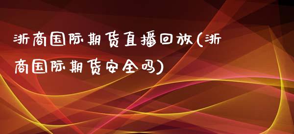 浙商国际期货直播回放(浙商国际期货安全吗)_https://www.cnlz365.com_德指直播间_第1张