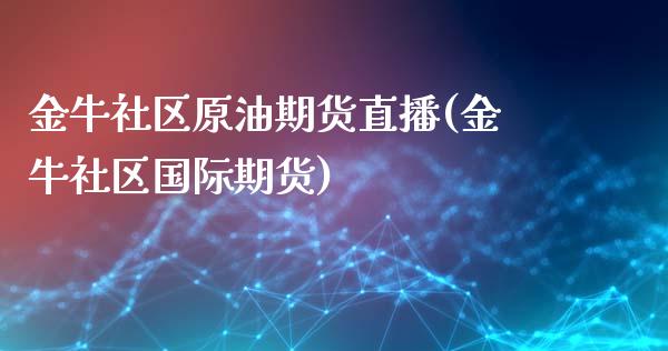 金牛社区原油期货直播(金牛社区国际期货)_https://www.cnlz365.com_股指期货直播间_第1张